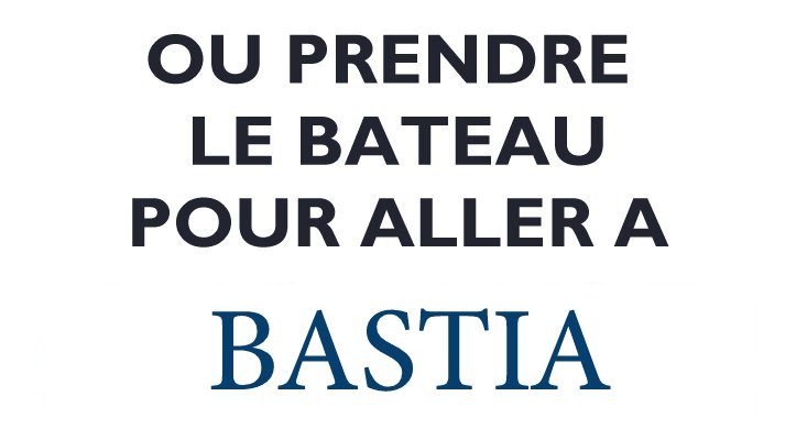 OU PRENDRE LE BATEAU POUR ALLER A BASTIA