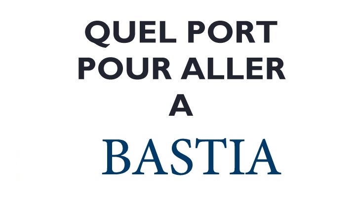 QUEL PORT POUR ALLER A BASTIA