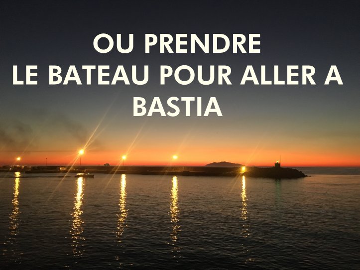 OU PRENDRE LE BATEAU POUR ALLER A BASTIA